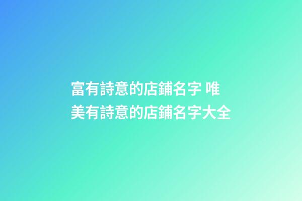 富有詩意的店鋪名字 唯美有詩意的店鋪名字大全-第1張-店鋪起名-玄機派